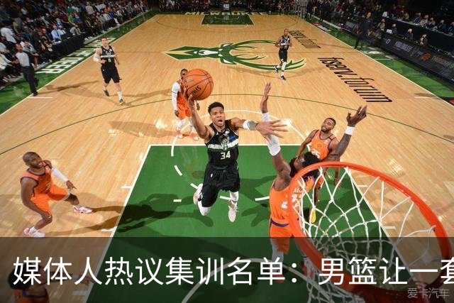 媒体人热议集训名单：男篮让一套首发 张镇麟缺席意外